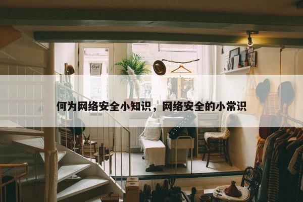 何为网络安全小知识，网络安全的小常识