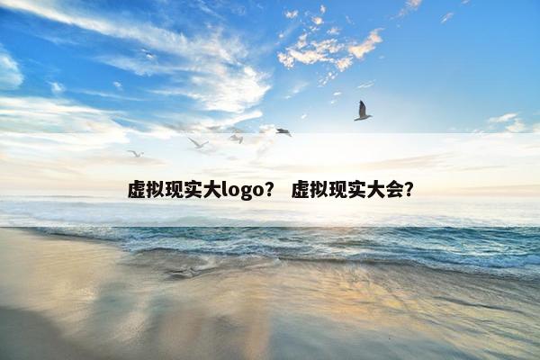 虚拟现实大logo？ 虚拟现实大会？
