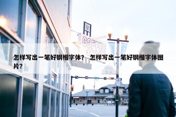 怎样写出一笔好钢楷字体？ 怎样写出一笔好钢楷字体图片？