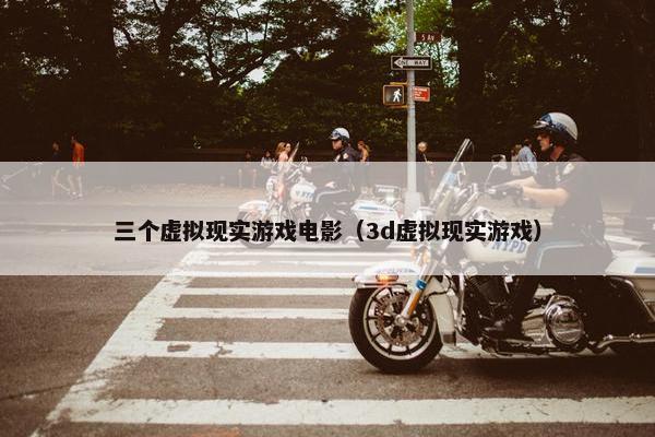 三个虚拟现实游戏电影（3d虚拟现实游戏）