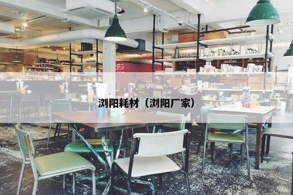 浏阳耗材（浏阳厂家）