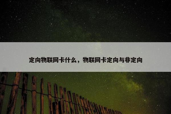 定向物联网卡什么，物联网卡定向与非定向