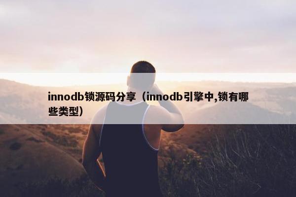 innodb锁源码分享（innodb引擎中,锁有哪些类型）