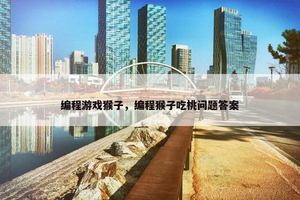 编程游戏猴子，编程猴子吃桃问题答案
