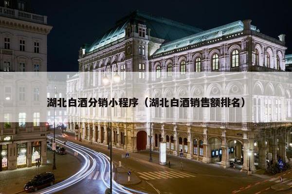 湖北白酒分销小程序（湖北白酒销售额排名）