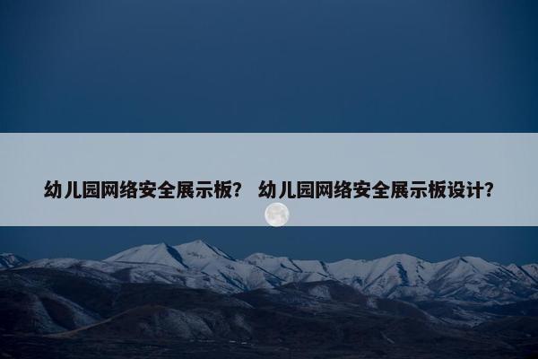 幼儿园网络安全展示板？ 幼儿园网络安全展示板设计？