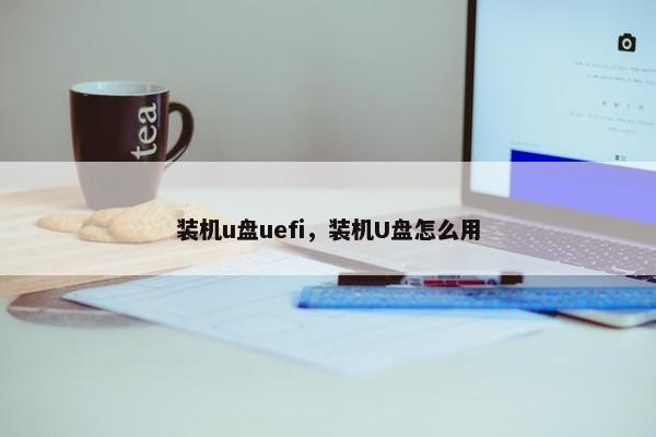 装机u盘uefi，装机U盘怎么用