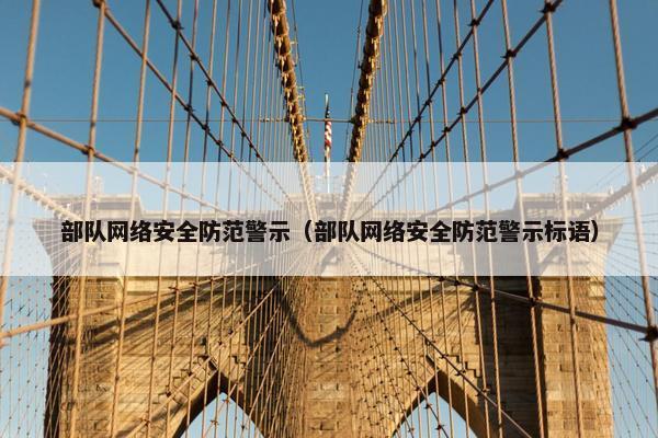 部队网络安全防范警示（部队网络安全防范警示标语）