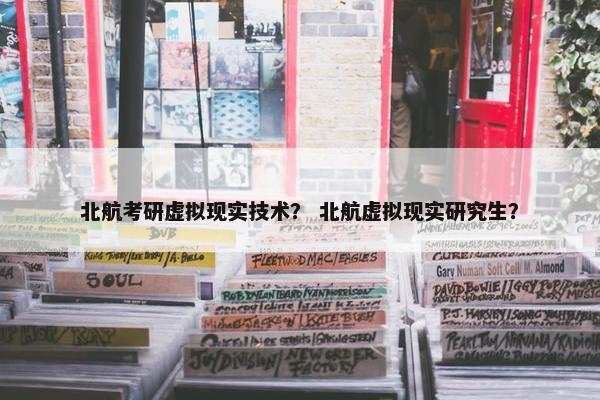 北航考研虚拟现实技术？ 北航虚拟现实研究生？