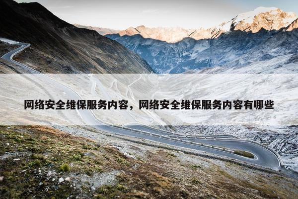 网络安全维保服务内容，网络安全维保服务内容有哪些