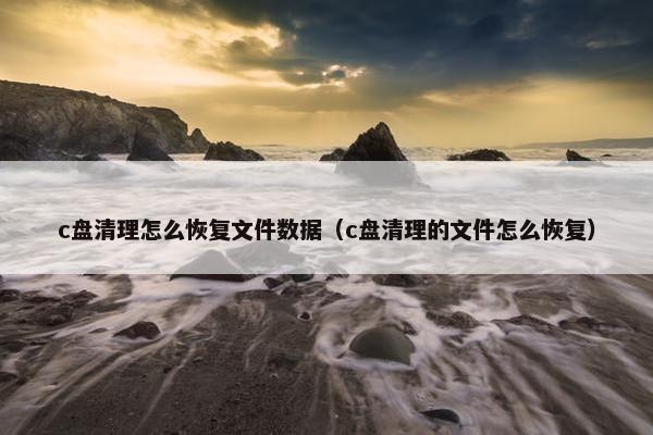 c盘清理怎么恢复文件数据（c盘清理的文件怎么恢复）