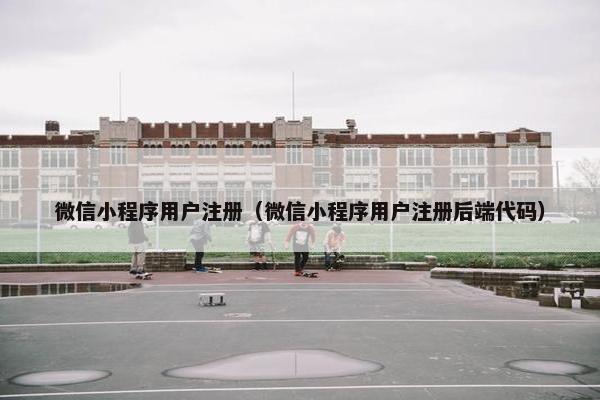 微信小程序用户注册（微信小程序用户注册后端代码）