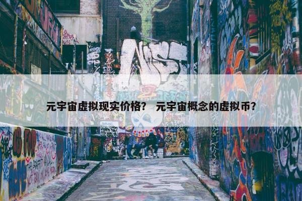 元宇宙虚拟现实价格？ 元宇宙概念的虚拟币？