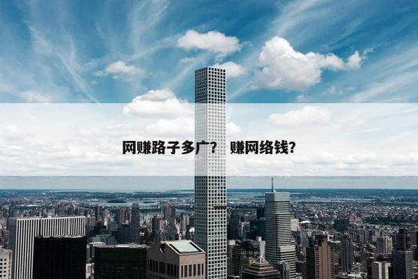 网赚路子多广？ 赚网络钱？