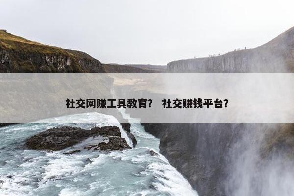社交网赚工具教育？ 社交赚钱平台？