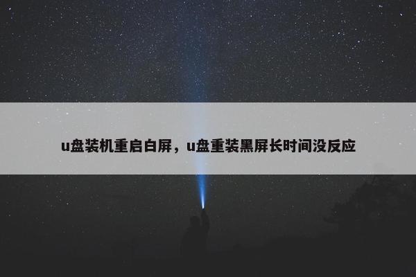 u盘装机重启白屏，u盘重装黑屏长时间没反应