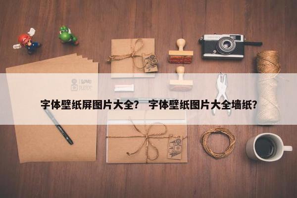 字体壁纸屏图片大全？ 字体壁纸图片大全墙纸？