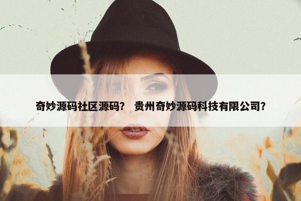 奇妙源码社区源码？ 贵州奇妙源码科技有限公司？