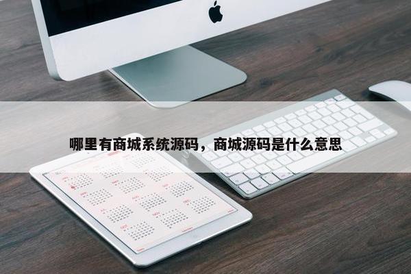 哪里有商城系统源码，商城源码是什么意思