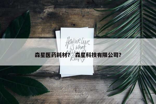 森星医药耗材？ 森星科技有限公司？