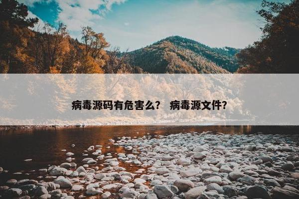 病毒源码有危害么？ 病毒源文件？