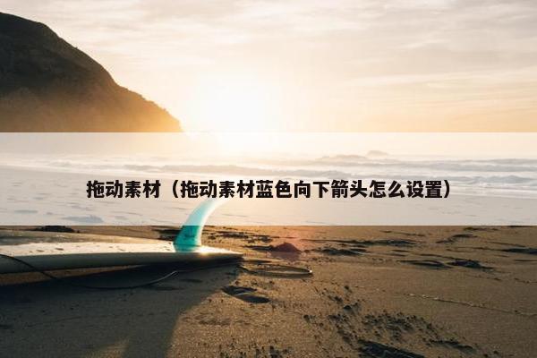 拖动素材（拖动素材蓝色向下箭头怎么设置）