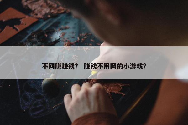 不网赚赚钱？ 赚钱不用网的小游戏？