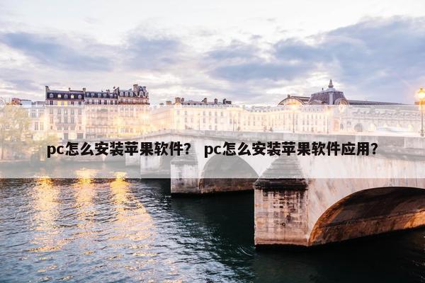 pc怎么安装苹果软件？ pc怎么安装苹果软件应用？
