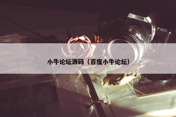 小牛论坛源码（百度小牛论坛）