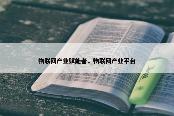 物联网产业赋能者，物联网产业平台