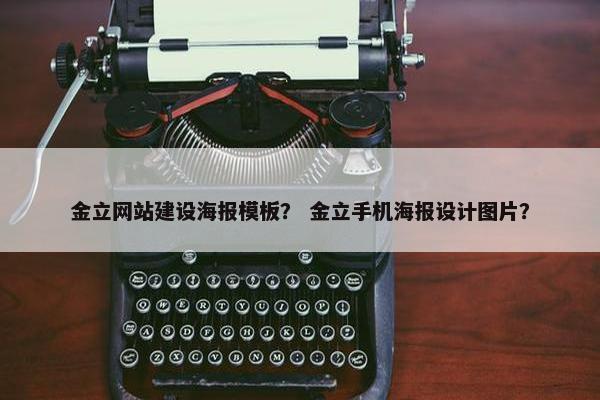 金立网站建设海报模板？ 金立手机海报设计图片？