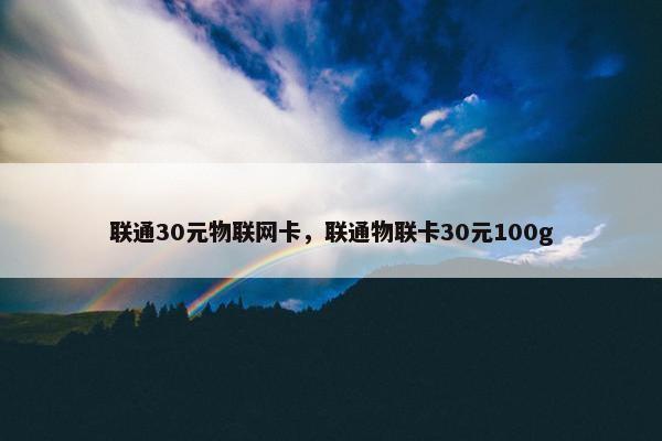 联通30元物联网卡，联通物联卡30元100g