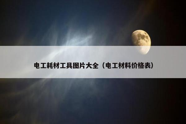 电工耗材工具图片大全（电工材料价格表）