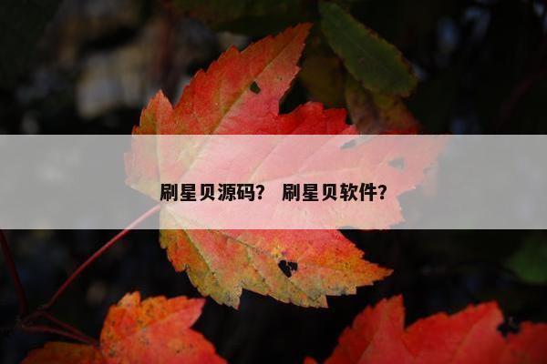 刷星贝源码？ 刷星贝软件？