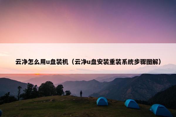 云净怎么用u盘装机（云净u盘安装重装系统步骤图解）