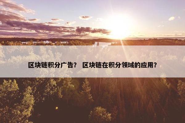 区块链积分广告？ 区块链在积分领域的应用？