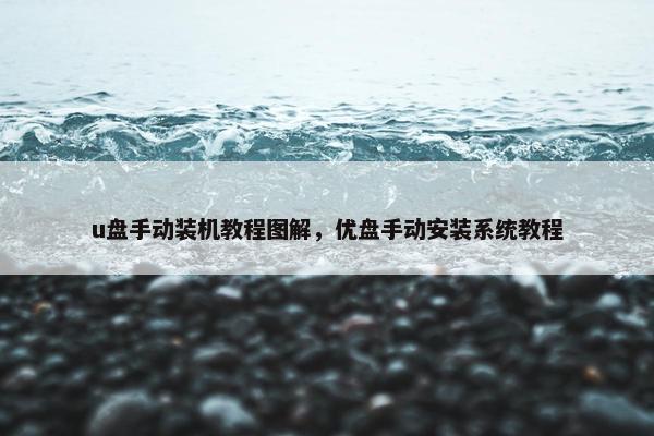 u盘手动装机教程图解，优盘手动安装系统教程