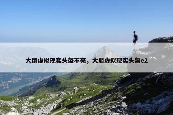 大朋虚拟现实头盔不亮，大朋虚拟现实头盔e2