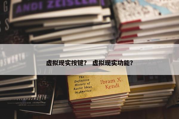 虚拟现实按键？ 虚拟现实功能？