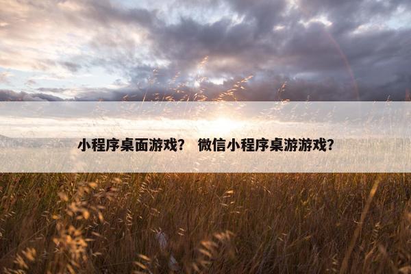 小程序桌面游戏？ 微信小程序桌游游戏？