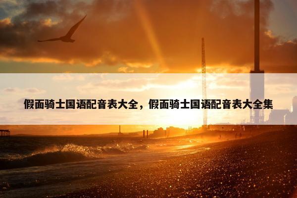 假面骑士国语配音表大全，假面骑士国语配音表大全集