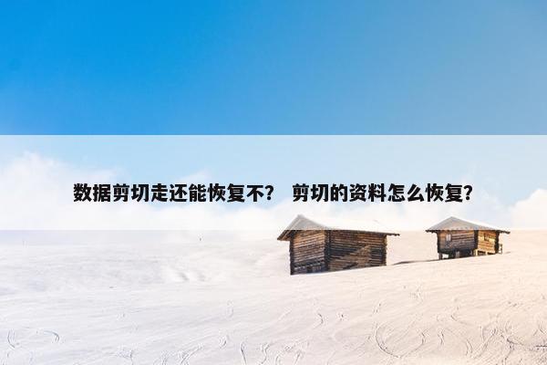 数据剪切走还能恢复不？ 剪切的资料怎么恢复？