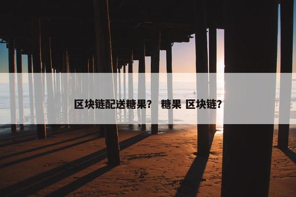 区块链配送糖果？ 糖果 区块链？