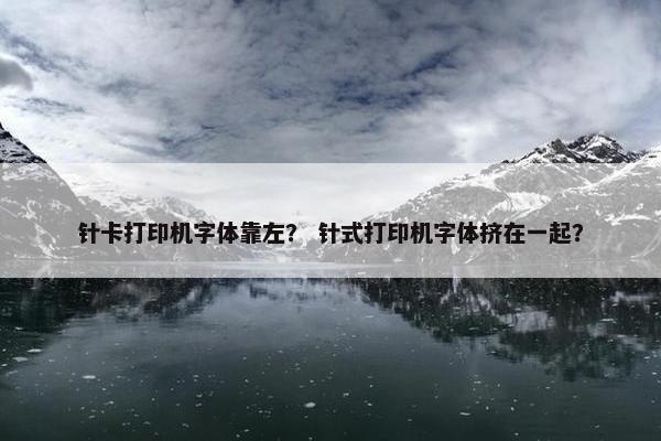 针卡打印机字体靠左？ 针式打印机字体挤在一起？