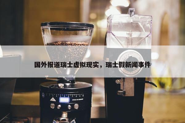 国外报道瑞士虚拟现实，瑞士假新闻事件