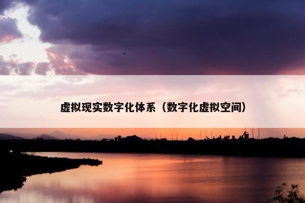 虚拟现实数字化体系(数字化虚拟空间) 虚拟现实数字化体系(数字化虚拟空间)