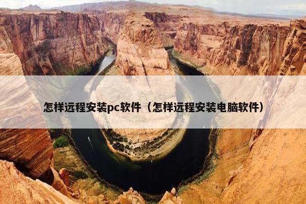 怎样远程安装pc软件（怎样远程安装电脑软件）