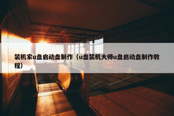 装机家u盘启动盘制作（u盘装机大师u盘启动盘制作教程）