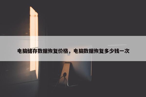 电脑储存数据恢复价格，电脑数据恢复多少钱一次