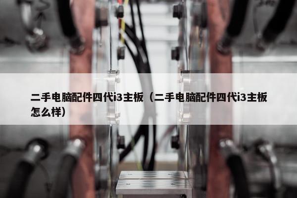 二手电脑配件四代i3主板（二手电脑配件四代i3主板怎么样）